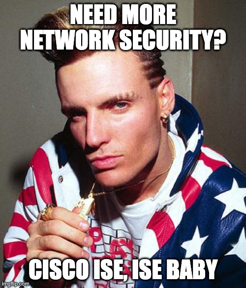 Cisco ISE | NEED MORE NETWORK SECURITY? CISCO ISE, ISE BABY | image tagged in vanilla ice | made w/ Imgflip meme maker