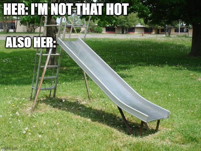 clever title | HER: I'M NOT THAT HOT; ALSO HER: | image tagged in metal playground slide | made w/ Imgflip meme maker