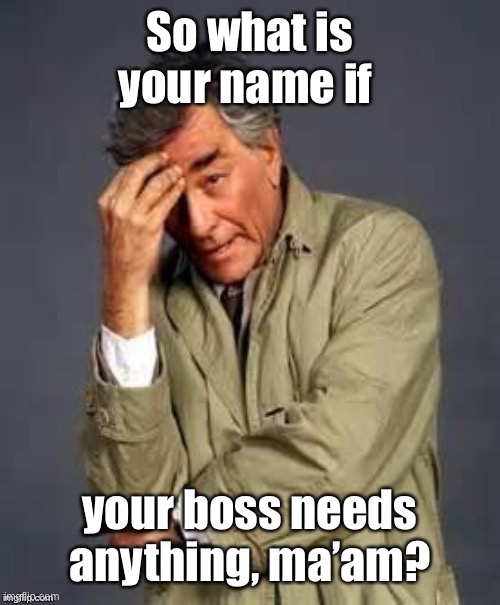 Columbo | So what is your name if your boss needs anything, ma’am? | image tagged in columbo | made w/ Imgflip meme maker