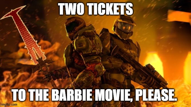 Return of the king | TWO TICKETS; TO THE BARBIE MOVIE, PLEASE. | image tagged in doom,halo,memes,funny,barbie,movie | made w/ Imgflip meme maker