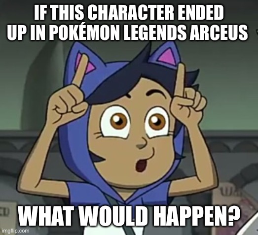 I want to see what you come up with! (Is this Pokémon related? Idk I’m just curious) | IF THIS CHARACTER ENDED UP IN POKÉMON LEGENDS ARCEUS; WHAT WOULD HAPPEN? | image tagged in pokemon,the owl house,scenario | made w/ Imgflip meme maker