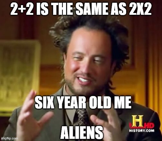 math is also math | 2+2 IS THE SAME AS 2X2; SIX YEAR OLD ME; ALIENS | image tagged in memes,ancient aliens | made w/ Imgflip meme maker