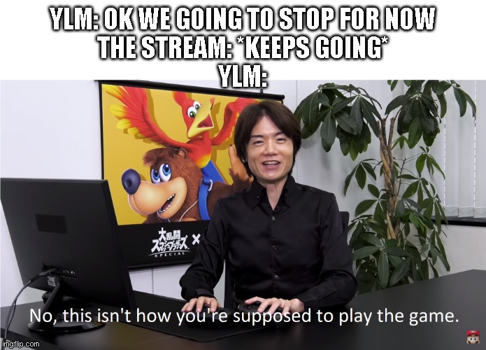 This Isn't How You're Supposed to Play the GaME | YLM: OK WE GOING TO STOP FOR NOW
THE STREAM: *KEEPS GOING*
YLM: | image tagged in this isn't how you're supposed to play the game | made w/ Imgflip meme maker