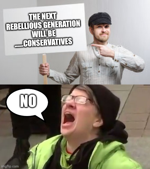 Freaks....be gone | THE NEXT REBELLIOUS GENERATION WILL BE ......CONSERVATIVES; NO | image tagged in protest sign meme,screaming liberal | made w/ Imgflip meme maker