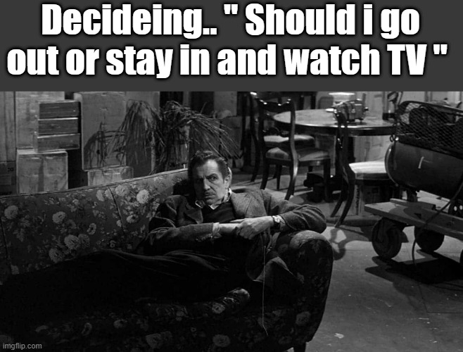 WELL?? | Decideing.. " Should i go out or stay in and watch TV " | image tagged in dark humor | made w/ Imgflip meme maker