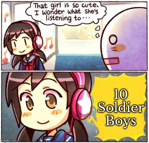 That Girl Is So Cute, I Wonder What She’s Listening To… | 10 Soldier Boys | image tagged in that girl is so cute i wonder what she s listening to | made w/ Imgflip meme maker