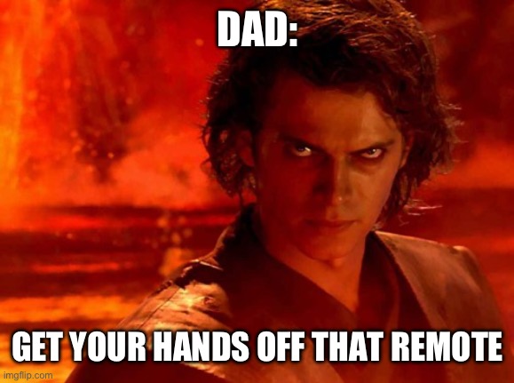 You Underestimate My Power Meme | DAD: GET YOUR HANDS OFF THAT REMOTE | image tagged in memes,you underestimate my power | made w/ Imgflip meme maker