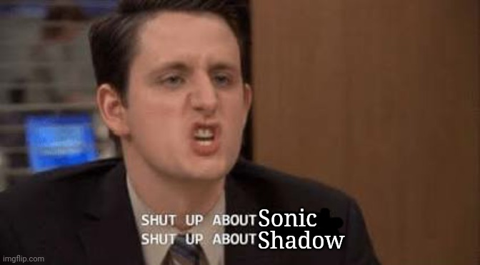 Shut up about | Sonic; Shadow | image tagged in shut up about | made w/ Imgflip meme maker