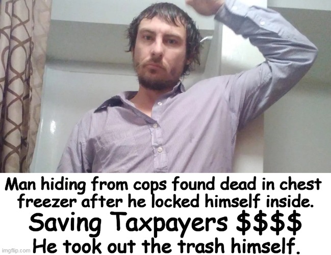 Note to self: 1. When getting in a freezer, make sure you have a way out. | Man hiding from cops found dead in chest 
freezer after he locked himself inside. Saving Taxpayers $$$$; He took out the trash himself. | image tagged in dark humor,frozen guy,darwin award,suffocation,doa,stupid criminals | made w/ Imgflip meme maker