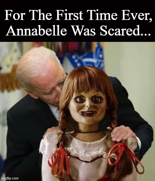 I'm Scared,Too! | For The First Time Ever,
Annabelle Was Scared... | image tagged in joe biden,annabelle,sniff,victim,lol,political meme | made w/ Imgflip meme maker