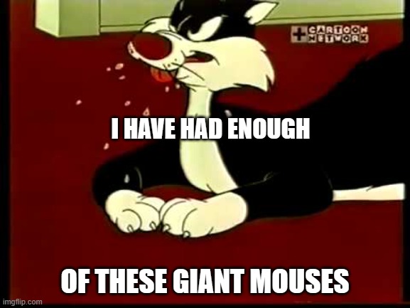Sylvester Cat | I HAVE HAD ENOUGH OF THESE GIANT MOUSES | image tagged in sylvester cat | made w/ Imgflip meme maker