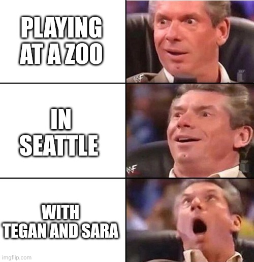 Vince McMahon | PLAYING AT A ZOO; IN SEATTLE; WITH TEGAN AND SARA | image tagged in vince mcmahon | made w/ Imgflip meme maker