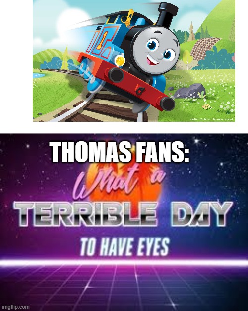 Thomas fans would agree | THOMAS FANS: | image tagged in what a terrible day to have eyes | made w/ Imgflip meme maker