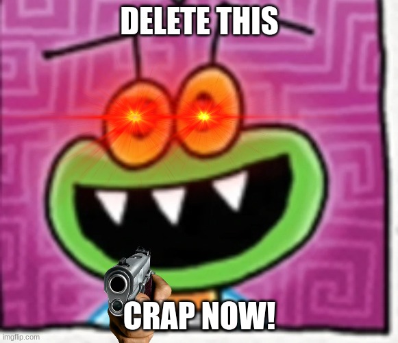 Mike the Fly says Delete This! | DELETE THIS; CRAP NOW! | image tagged in delete this,threat,mike the fly,fly | made w/ Imgflip meme maker