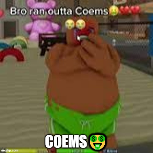 coems? | COEMS🤑 | image tagged in coems | made w/ Imgflip meme maker