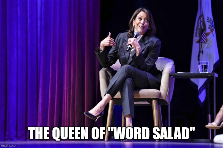 Kamala embarrassing herself with her word salad | THE QUEEN OF "WORD SALAD" | image tagged in kamala embarrassing herself with her word salad | made w/ Imgflip meme maker