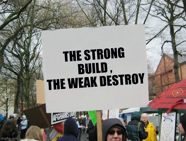 Blank protest sign | THE STRONG BUILD , THE WEAK DESTROY | image tagged in blank protest sign | made w/ Imgflip meme maker