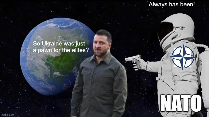 Always Has Been | Always has been! So Ukraine was just a pawn for the elites? NATO | image tagged in memes,always has been | made w/ Imgflip meme maker