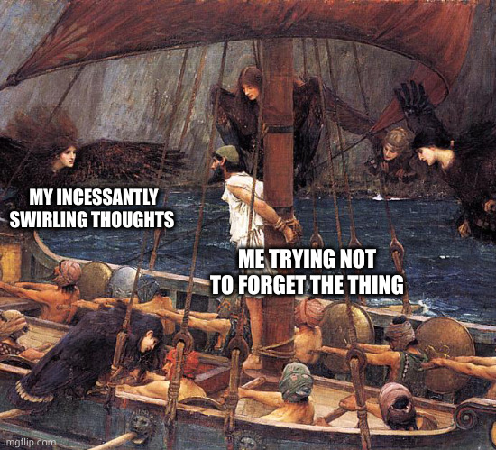adhd be that way | MY INCESSANTLY SWIRLING THOUGHTS; ME TRYING NOT TO FORGET THE THING | image tagged in waterhouse,adhd,mental health,forgetful | made w/ Imgflip meme maker
