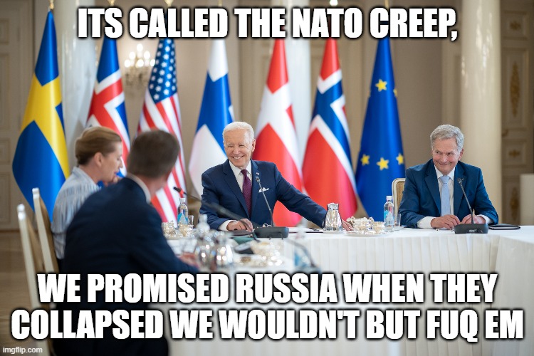 NATO | ITS CALLED THE NATO CREEP, WE PROMISED RUSSIA WHEN THEY COLLAPSED WE WOULDN'T BUT FUQ EM | image tagged in nato,russia,ukraine,ukrainian lives matter,world war 3,nukes | made w/ Imgflip meme maker