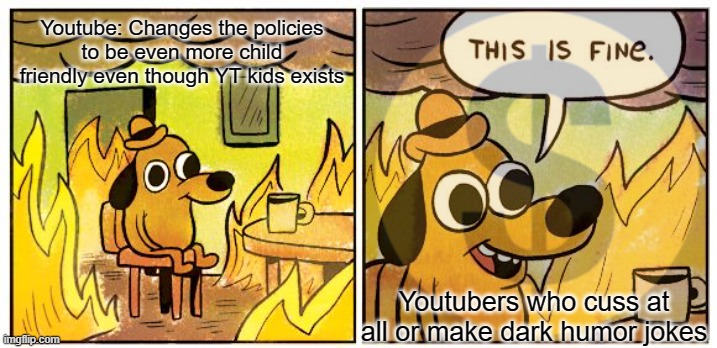 This Is Fine | Youtube: Changes the policies to be even more child friendly even though YT kids exists; Youtubers who cuss at all or make dark humor jokes | image tagged in memes,this is fine | made w/ Imgflip meme maker