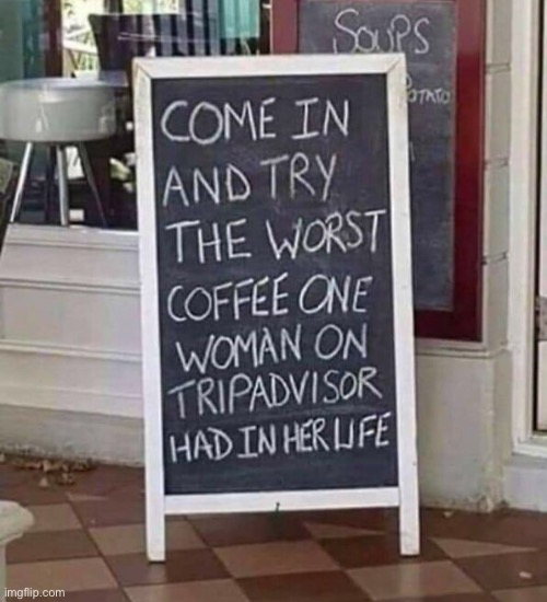 Come on in | image tagged in taste worst coffee,woman on trip advisor had,sad woman | made w/ Imgflip meme maker