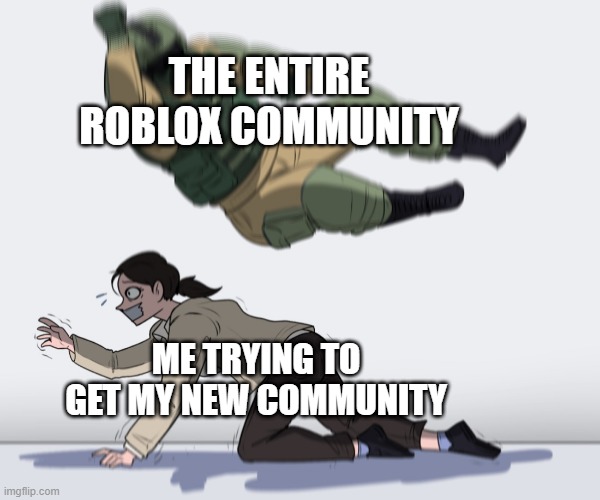 I got a new Roblox community | THE ENTIRE ROBLOX COMMUNITY; ME TRYING TO GET MY NEW COMMUNITY | image tagged in rainbow six - fuze the hostage,memes | made w/ Imgflip meme maker