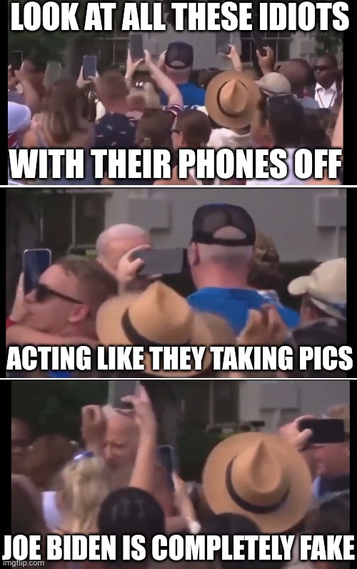 FAKE NEWS TRYING TO PROP HIM UP AGAIN | LOOK AT ALL THESE IDIOTS; WITH THEIR PHONES OFF; ACTING LIKE THEY TAKING PICS; JOE BIDEN IS COMPLETELY FAKE | image tagged in joe biden,democrats,fake news,mainstream media,politics | made w/ Imgflip meme maker