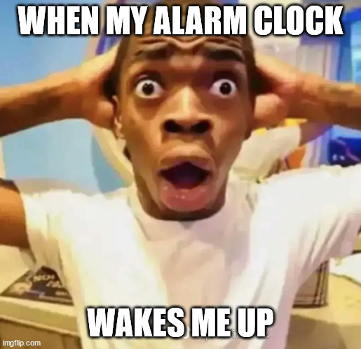 Shocked black guy | WHEN MY ALARM CLOCK; WAKES ME UP | image tagged in shocked black guy | made w/ Imgflip meme maker