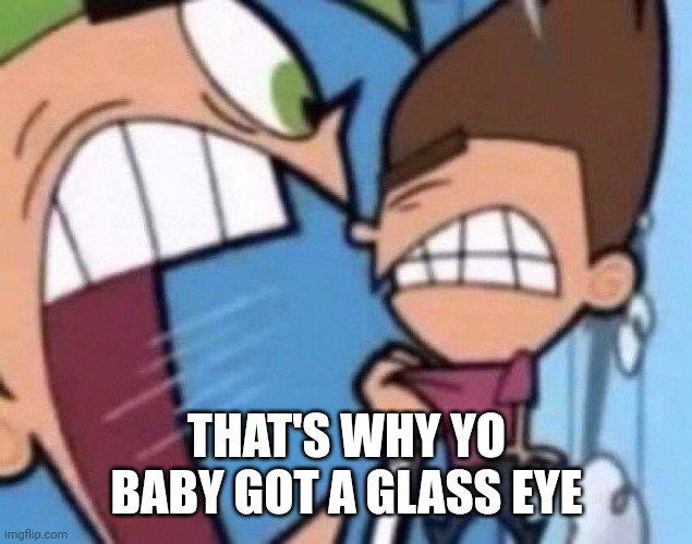 Cosmo Screaming | THAT'S WHY YO BABY GOT A GLASS EYE | image tagged in cosmo screaming | made w/ Imgflip meme maker