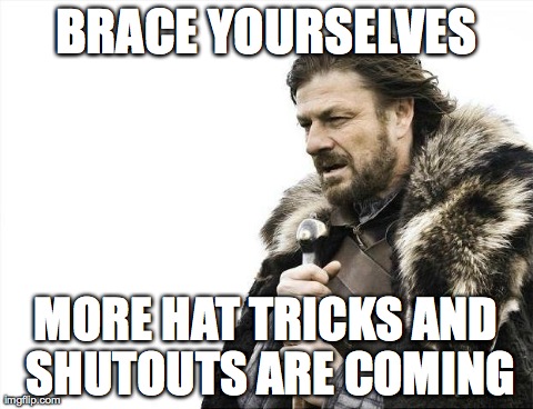 Brace Yourselves X is Coming Meme | BRACE YOURSELVES MORE HAT TRICKS AND SHUTOUTS ARE COMING | image tagged in memes,brace yourselves x is coming | made w/ Imgflip meme maker