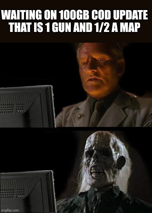 I'll Just Wait Here | WAITING ON 100GB COD UPDATE THAT IS 1 GUN AND 1/2 A MAP | image tagged in memes,i'll just wait here | made w/ Imgflip meme maker