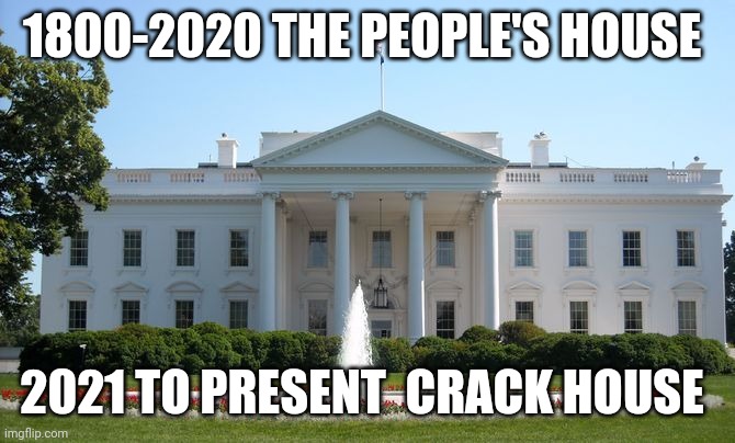 White House | 1800-2020 THE PEOPLE'S HOUSE; 2021 TO PRESENT  CRACK HOUSE | image tagged in white house | made w/ Imgflip meme maker