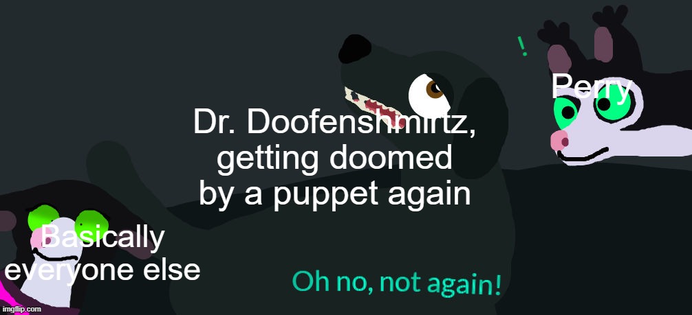 My new template, and how to use it! | Perry; Dr. Doofenshmirtz, getting doomed by a puppet again; Basically everyone else | image tagged in not again | made w/ Imgflip meme maker