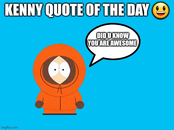 It's very true | KENNY QUOTE OF THE DAY 😃; DID U KNOW YOU ARE AWESOME | image tagged in south park,quotes | made w/ Imgflip meme maker