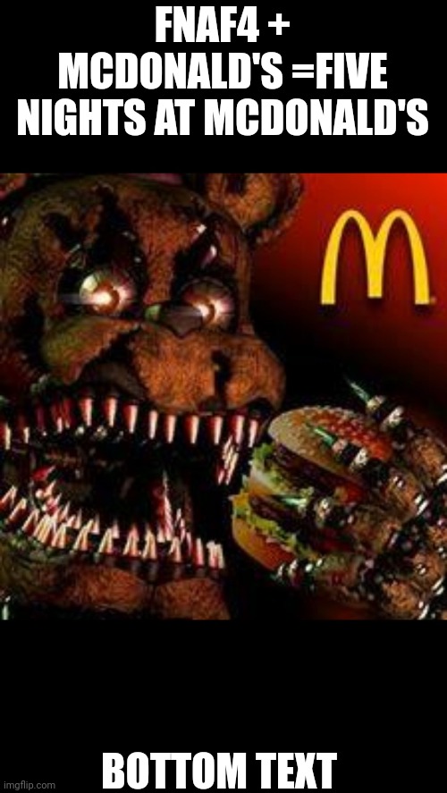 FNAF4McDonald's | FNAF4 + MCDONALD'S =FIVE NIGHTS AT MCDONALD'S; BOTTOM TEXT | image tagged in fnaf4mcdonald's | made w/ Imgflip meme maker