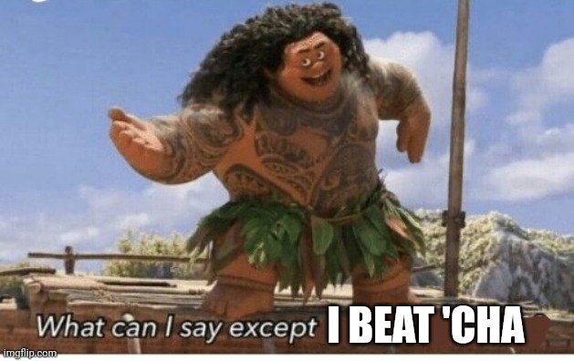 Moana maui what can I say except blank | I BEAT 'CHA | image tagged in moana maui what can i say except blank | made w/ Imgflip meme maker