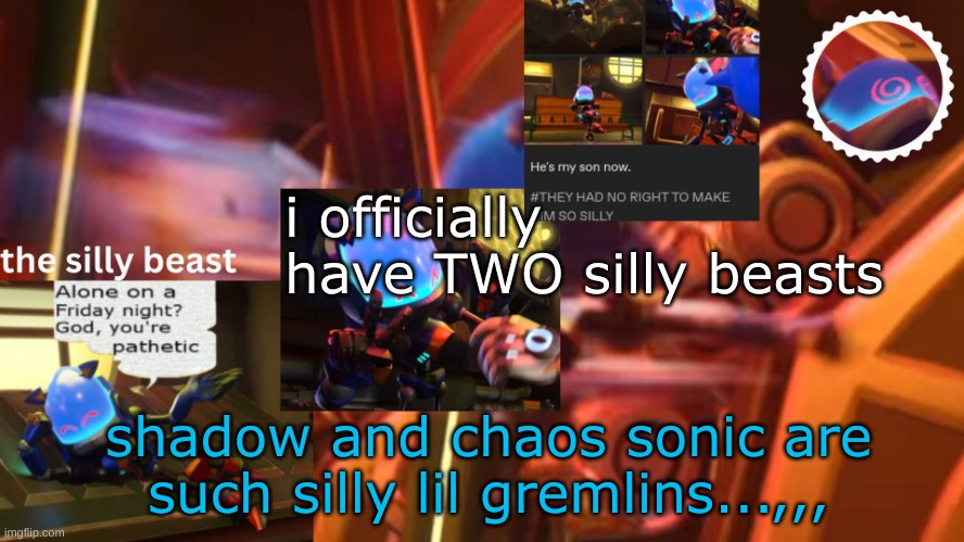 drm's second silly beast temp | i officially have TWO silly beasts; shadow and chaos sonic are such silly lil gremlins...,,, | image tagged in drm's second silly beast temp | made w/ Imgflip meme maker