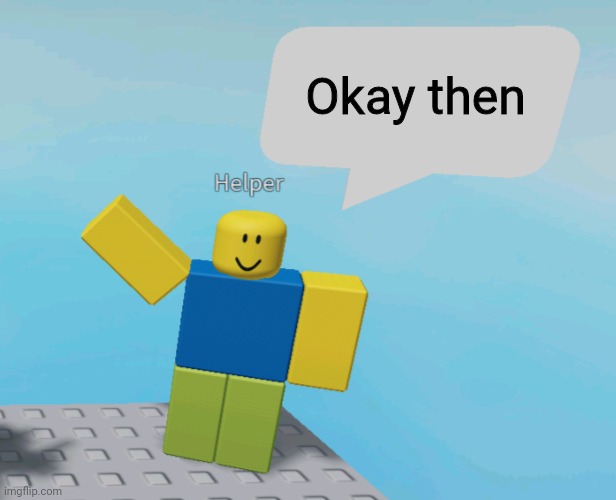 Helper Says | Okay then | image tagged in helper says | made w/ Imgflip meme maker