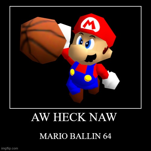 AW HECK NAW | MARIO BALLIN 64 | image tagged in funny,demotivationals | made w/ Imgflip demotivational maker