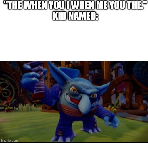 The | "THE WHEN YOU I WHEN ME YOU THE."
KID NAMED: | image tagged in memes,funny,meme,dank,oh wow are you actually reading these tags,stop reading the tags | made w/ Imgflip meme maker