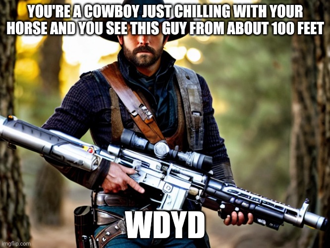 YOU'RE A COWBOY JUST CHILLING WITH YOUR HORSE AND YOU SEE THIS GUY FROM ABOUT 100 FEET; WDYD | image tagged in joke is encouraged,no romance,no op ocs | made w/ Imgflip meme maker