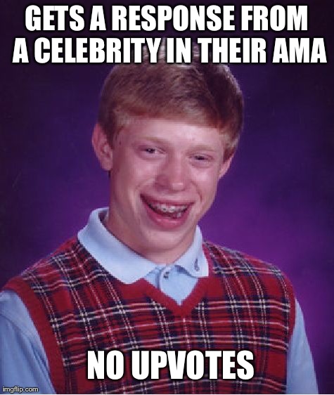 Bad Luck Brian Meme | GETS A RESPONSE FROM A CELEBRITY IN THEIR AMA NO UPVOTES | image tagged in memes,bad luck brian,AdviceAnimals | made w/ Imgflip meme maker