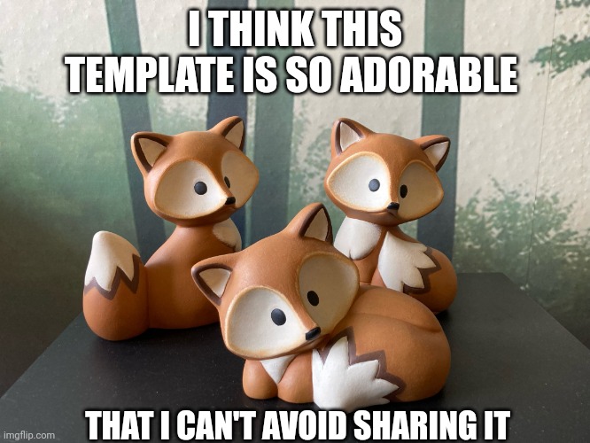Curious Foxes | I THINK THIS TEMPLATE IS SO ADORABLE; THAT I CAN'T AVOID SHARING IT | image tagged in curious foxes | made w/ Imgflip meme maker