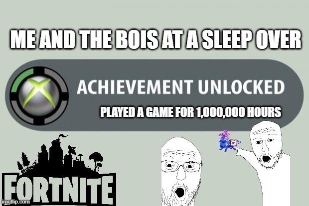me and the bois | ME AND THE BOIS AT A SLEEP OVER; PLAYED A GAME FOR 1,000,000 HOURS | image tagged in achievement unlocked | made w/ Imgflip meme maker