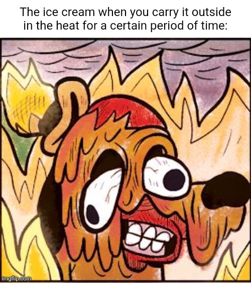 Ice cream in the heat | The ice cream when you carry it outside in the heat for a certain period of time: | image tagged in this is fine face melt,ice cream,melt,heat,outside,memes | made w/ Imgflip meme maker