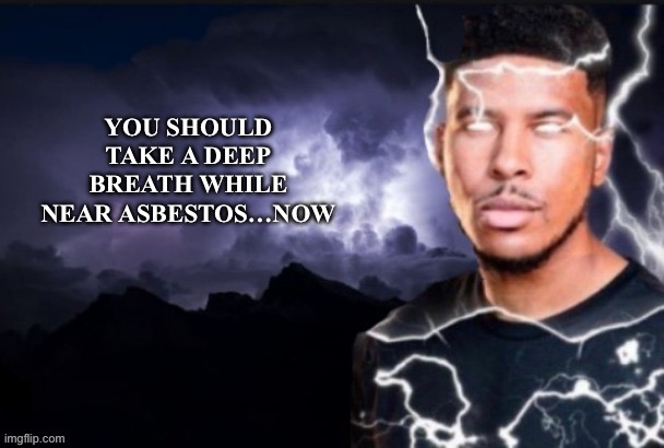 funny lightning man | YOU SHOULD TAKE A DEEP BREATH WHILE NEAR ASBESTOS…NOW | image tagged in funny lightning man | made w/ Imgflip meme maker