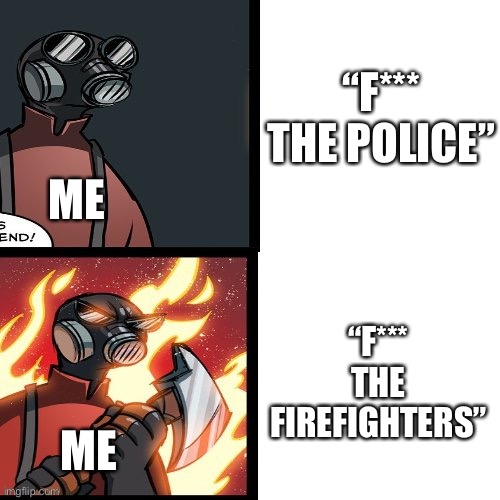 I take personal offence to that | “F*** THE POLICE”; ME; “F*** THE FIREFIGHTERS”; ME | image tagged in tf2 pyro mad,memes | made w/ Imgflip meme maker
