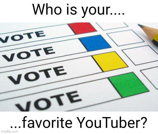 Meme #2,462 | Who is your.... ...favorite YouTuber? | image tagged in political poll,memes,polls,youtube,question,tell me the truth i'm ready to hear it | made w/ Imgflip meme maker
