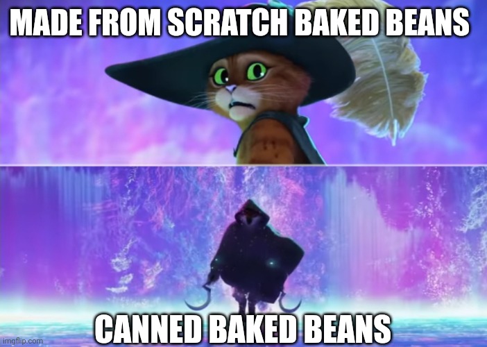 Canned baked beans | MADE FROM SCRATCH BAKED BEANS; CANNED BAKED BEANS | image tagged in puss and boots scared | made w/ Imgflip meme maker